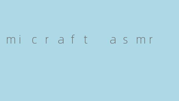 什么是“micraft ASMR”,它有什么特别之处?****